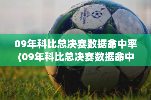 09年科比总决赛数据命中率(09年科比总决赛数据命中率排名)