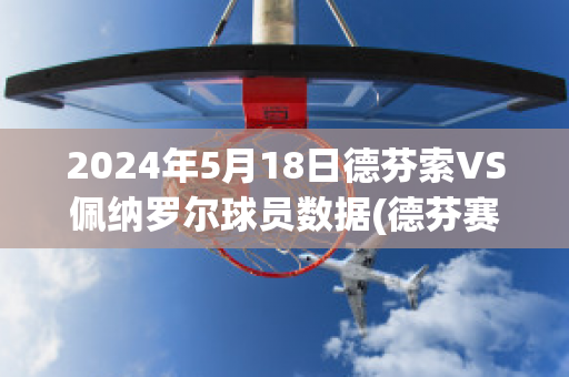 2024年5月18日德芬索VS佩纳罗尔球员数据(德芬赛程)