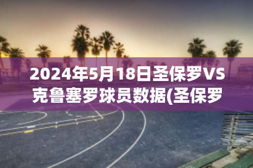 2024年5月18日圣保罗VS克鲁塞罗球员数据(圣保罗vs竞技俱乐部比赛时间)