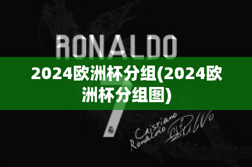 2024欧洲杯分组(2024欧洲杯分组图)