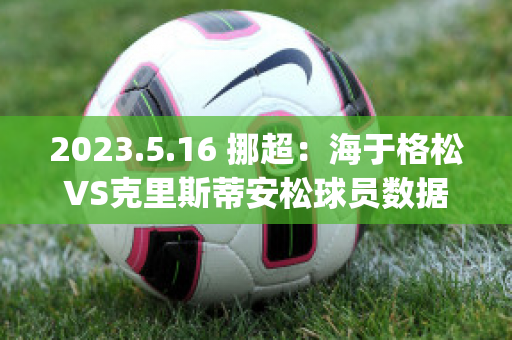 2023.5.16 挪超：海于格松VS克里斯蒂安松球员数据(海于格松对斯塔贝克比分)