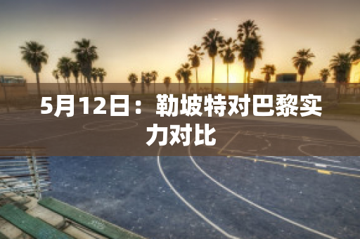 5月12日：勒坡特对巴黎实力对比