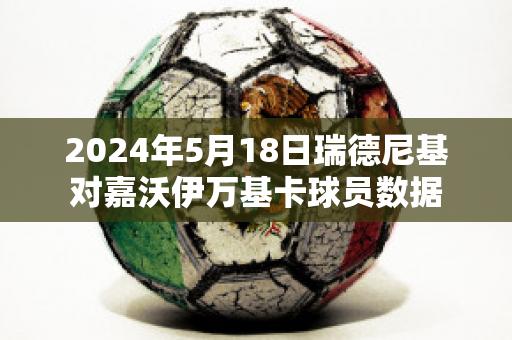 2024年5月18日瑞德尼基对嘉沃伊万基卡球员数据