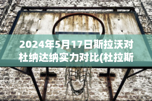 2024年5月17日斯拉沃对杜纳达纳实力对比(杜拉斯谈杜拉斯)