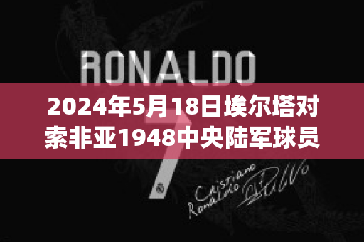 2024年5月18日埃尔塔对索非亚1948中央陆军球员数据(阿尔塔索尔)