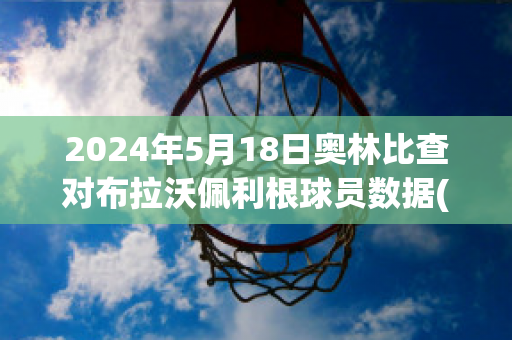 2024年5月18日奥林比查对布拉沃佩利根球员数据(奥林比查vs拜基卡拉)