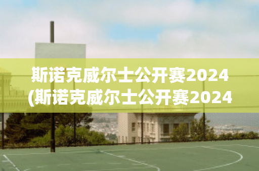 斯诺克威尔士公开赛2024(斯诺克威尔士公开赛2024在哪)