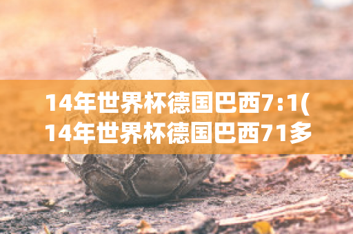 14年世界杯德国巴西7:1(14年世界杯德国巴西71多少赔)