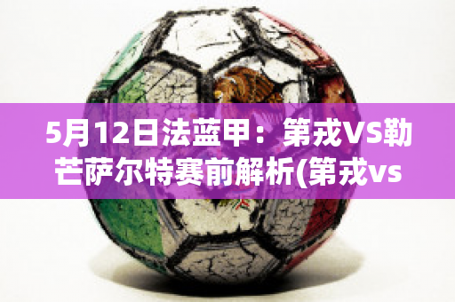 5月12日法蓝甲：第戎VS勒芒萨尔特赛前解析(第戎vs巴黎fc直播)