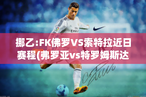 挪乙:FK佛罗VS索特拉近日赛程(弗罗亚vs特罗姆斯达伦)