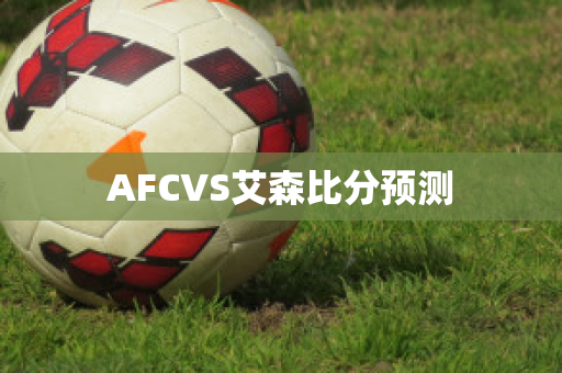 AFCVS艾森比分预测