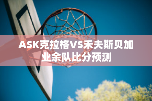 ASK克拉格VS禾夫斯贝加业余队比分预测