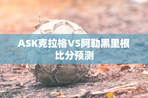 ASK克拉格VS阿勒黑里根比分预测