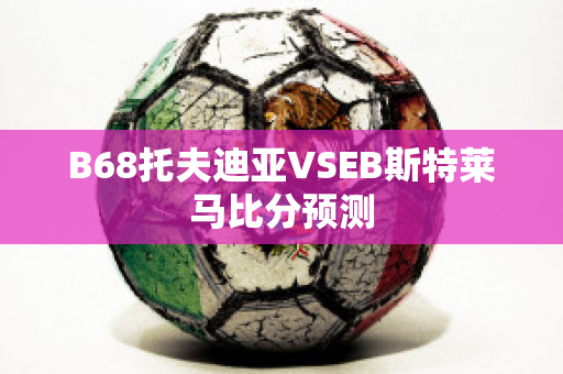 B68托夫迪亚VSEB斯特莱马比分预测