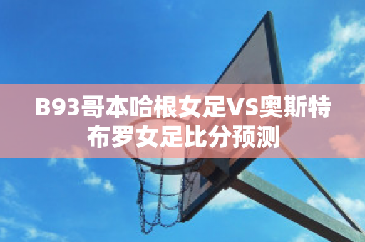 B93哥本哈根女足VS奥斯特布罗女足比分预测