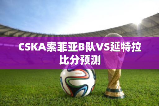 CSKA索菲亚B队VS延特拉比分预测