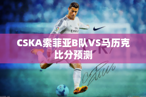 CSKA索菲亚B队VS马历克比分预测