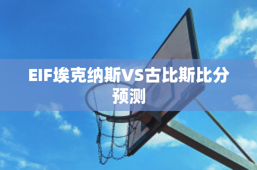 EIF埃克纳斯VS古比斯比分预测