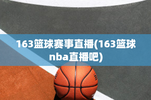 163篮球赛事直播(163篮球nba直播吧)