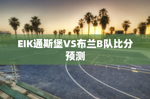 EIK通斯堡VS布兰B队比分预测