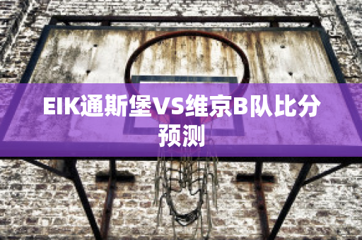 EIK通斯堡VS维京B队比分预测