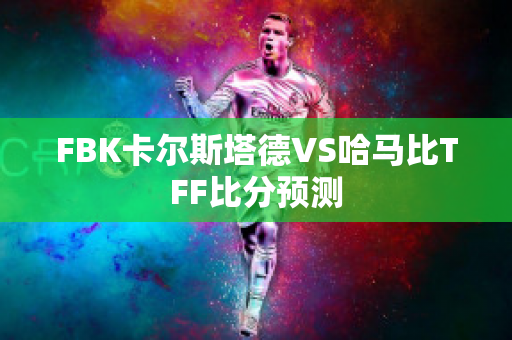 FBK卡尔斯塔德VS哈马比TFF比分预测