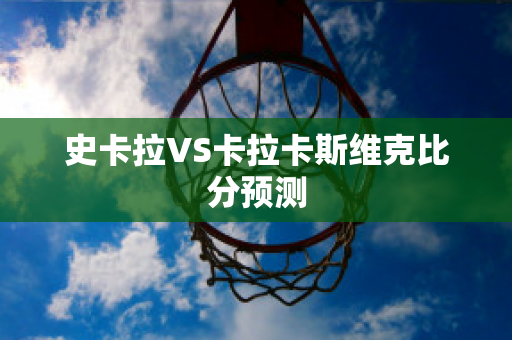 史卡拉VS卡拉卡斯维克比分预测