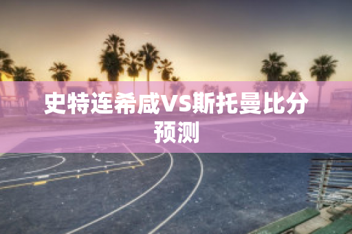 史特连希咸VS斯托曼比分预测