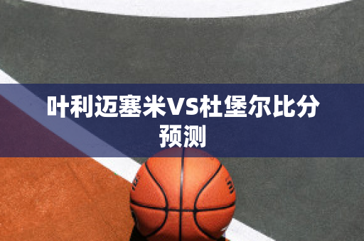 叶利迈塞米VS杜堡尔比分预测