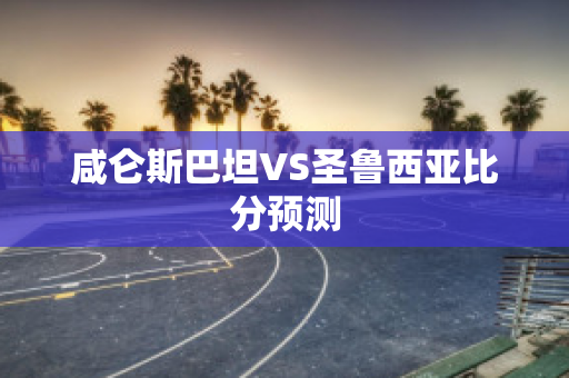 咸仑斯巴坦VS圣鲁西亚比分预测