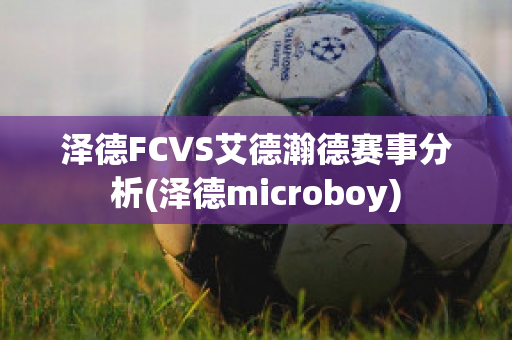 泽德FCVS艾德瀚德赛事分析(泽德microboy)