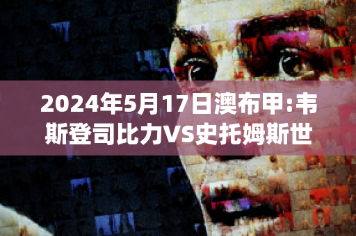 2024年5月17日澳布甲:韦斯登司比力VS史托姆斯世纪比分预测(韦斯登司比力后备队)