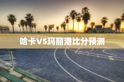 哈卡VS玛丽港比分预测