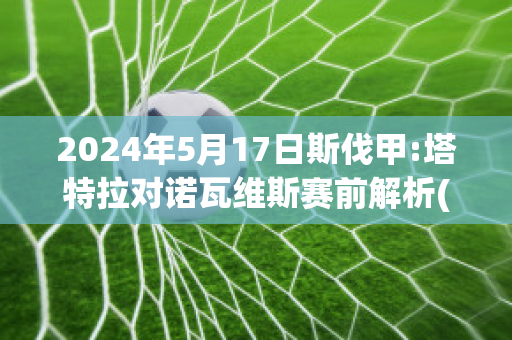 2024年5月17日斯伐甲:塔特拉对诺瓦维斯赛前解析(塔拉韦斯特弗百度百科)