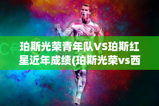 珀斯光荣青年队VS珀斯红星近年成绩(珀斯光荣vs西部联直播)