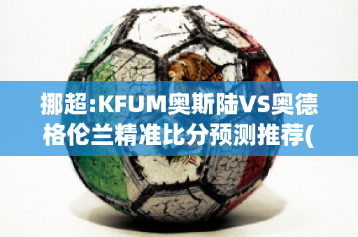 挪超:KFUM奥斯陆VS奥德格伦兰精准比分预测推荐(奥斯陆aho)