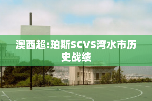 澳西超:珀斯SCVS湾水市历史战绩