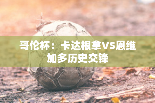 哥伦杯：卡达根拿VS恩维加多历史交锋