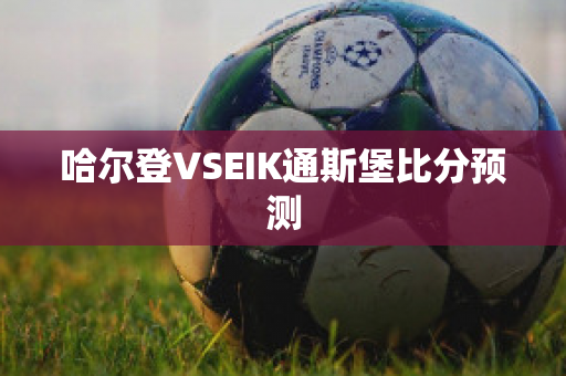 哈尔登VSEIK通斯堡比分预测