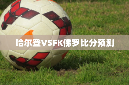 哈尔登VSFK佛罗比分预测