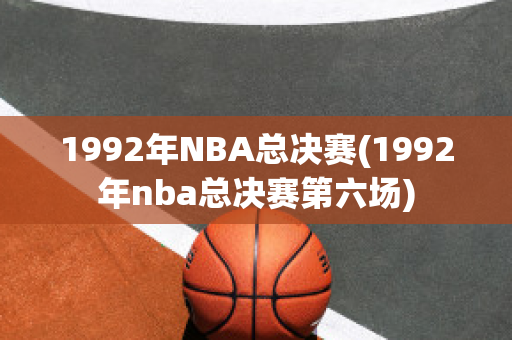 1992年NBA总决赛(1992年nba总决赛第六场)