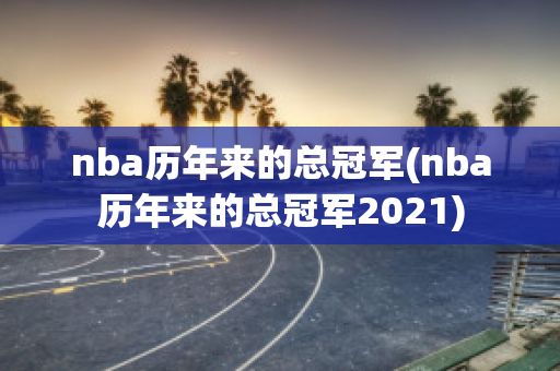 nba历年来的总冠军(nba历年来的总冠军2021)