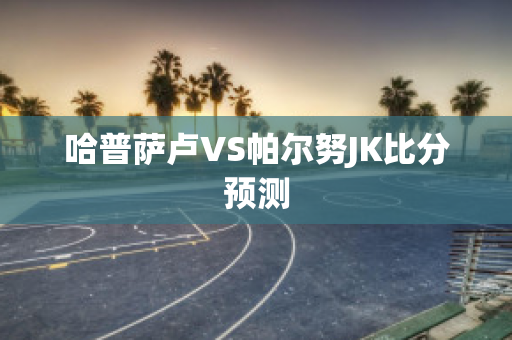 哈普萨卢VS帕尔努JK比分预测