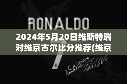 2024年5月20日维斯特瑞对维京古尔比分推荐(维京vs斯特罗姆加斯特直播)