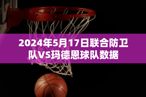 2024年5月17日联合防卫队VS玛德恩球队数据