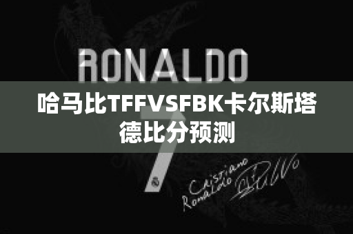 哈马比TFFVSFBK卡尔斯塔德比分预测