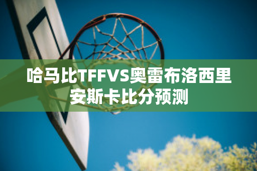 哈马比TFFVS奥雷布洛西里安斯卡比分预测