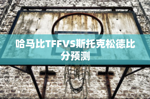 哈马比TFFVS斯托克松德比分预测