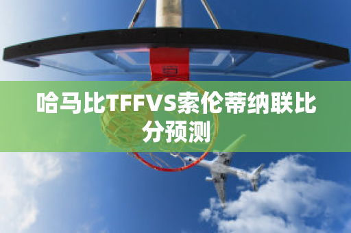 哈马比TFFVS索伦蒂纳联比分预测