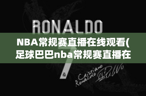 NBA常规赛直播在线观看(足球巴巴nba常规赛直播在线观看)